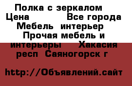 Полка с зеркалом. › Цена ­ 1 700 - Все города Мебель, интерьер » Прочая мебель и интерьеры   . Хакасия респ.,Саяногорск г.